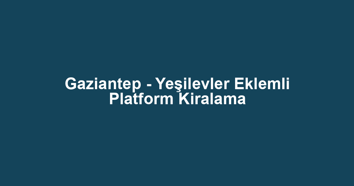 Gaziantep - Yeşilevler Eklemli Platform Kiralama