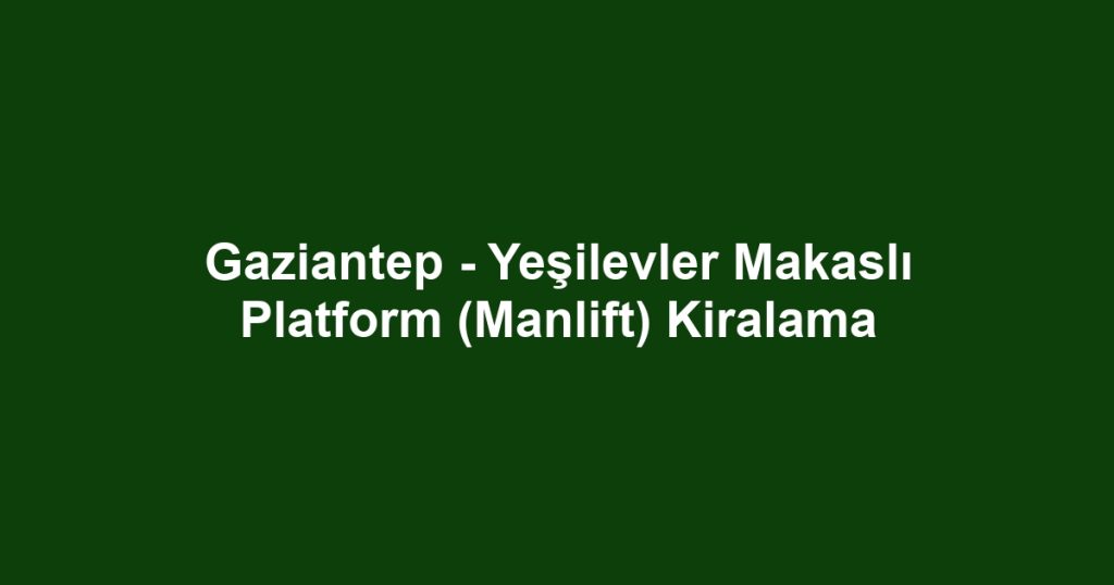 Gaziantep - Yeşilevler Makaslı Platform (Manlift) Kiralama
