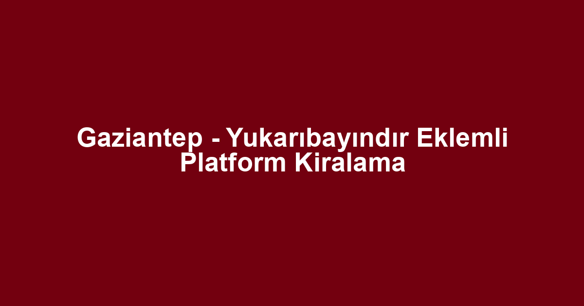 Gaziantep - Yukarıbayındır Eklemli Platform Kiralama