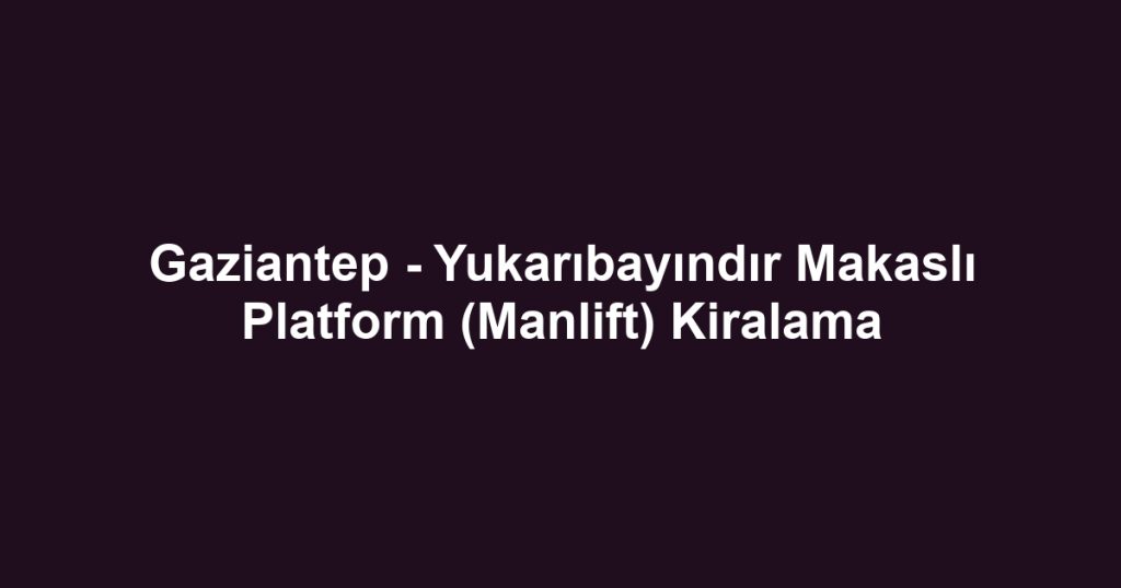 Gaziantep - Yukarıbayındır Makaslı Platform (Manlift) Kiralama