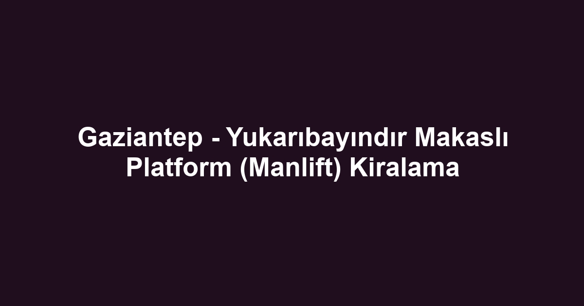 Gaziantep - Yukarıbayındır Makaslı Platform (Manlift) Kiralama