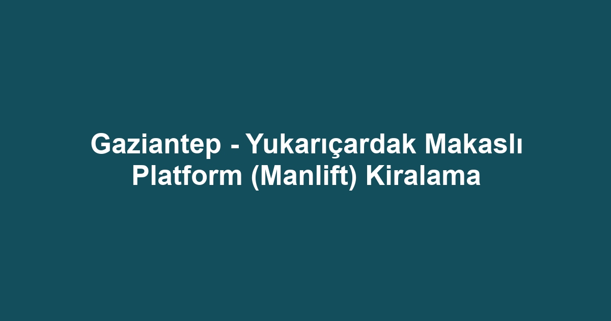 Gaziantep - Yukarıçardak Makaslı Platform (Manlift) Kiralama