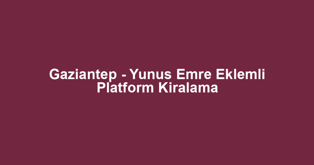 Gaziantep - Yunus Emre Eklemli Platform Kiralama