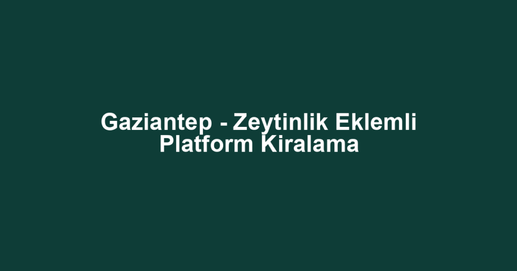 Gaziantep - Zeytinlik Eklemli Platform Kiralama