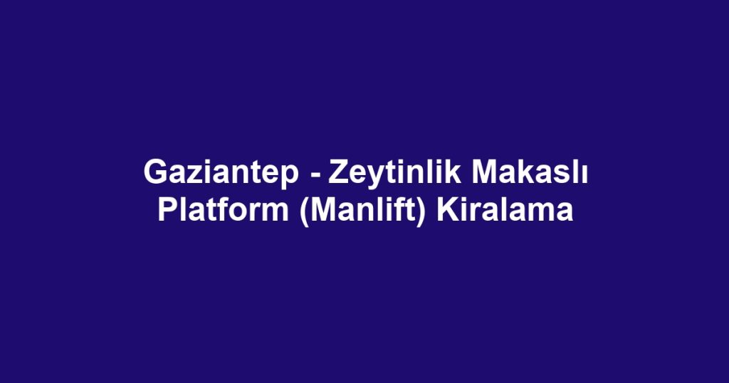 Gaziantep - Zeytinlik Makaslı Platform (Manlift) Kiralama