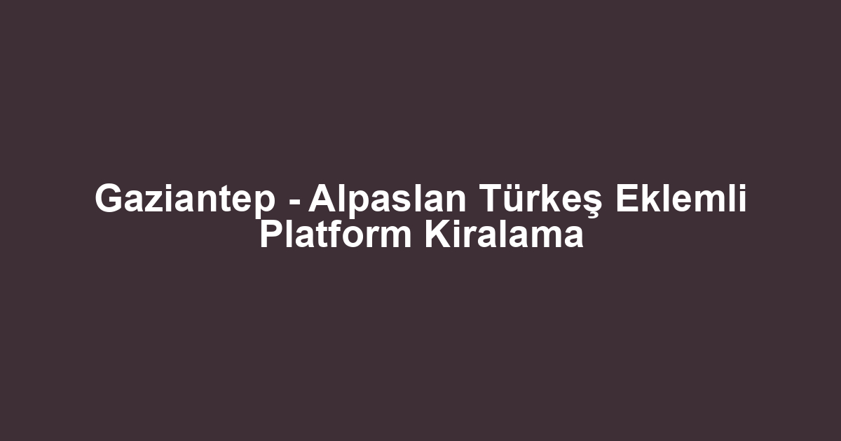 Gaziantep - Alpaslan Türkeş Eklemli Platform Kiralama