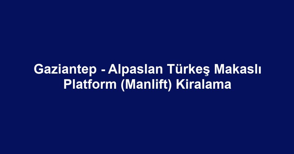Gaziantep - Alpaslan Türkeş Makaslı Platform (Manlift) Kiralama