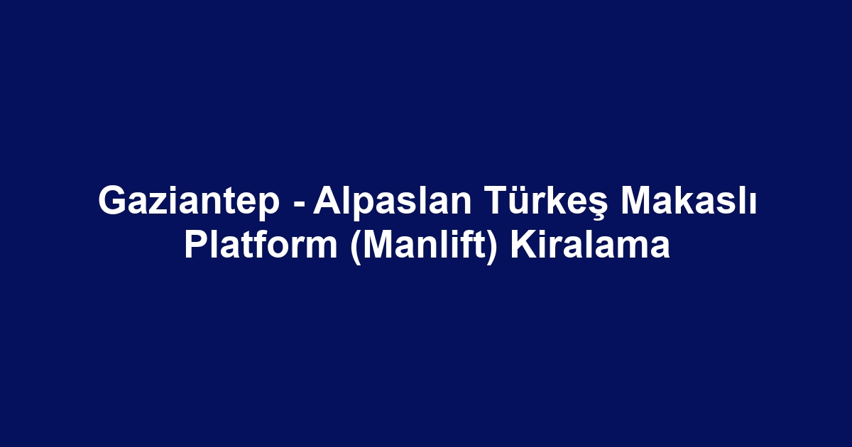 Gaziantep - Alpaslan Türkeş Makaslı Platform (Manlift) Kiralama