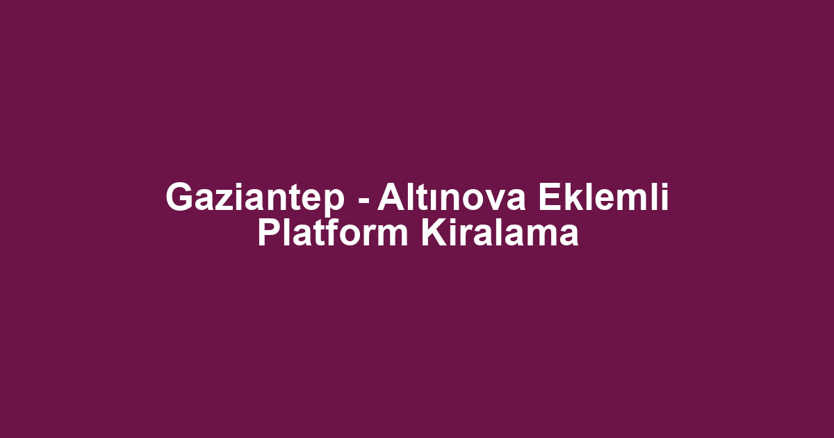 Gaziantep - Altınova Eklemli Platform Kiralama