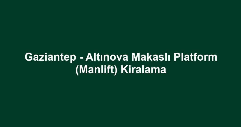 Gaziantep - Altınova Makaslı Platform (Manlift) Kiralama