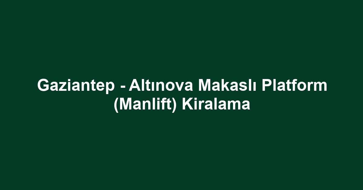 Gaziantep - Altınova Makaslı Platform (Manlift) Kiralama