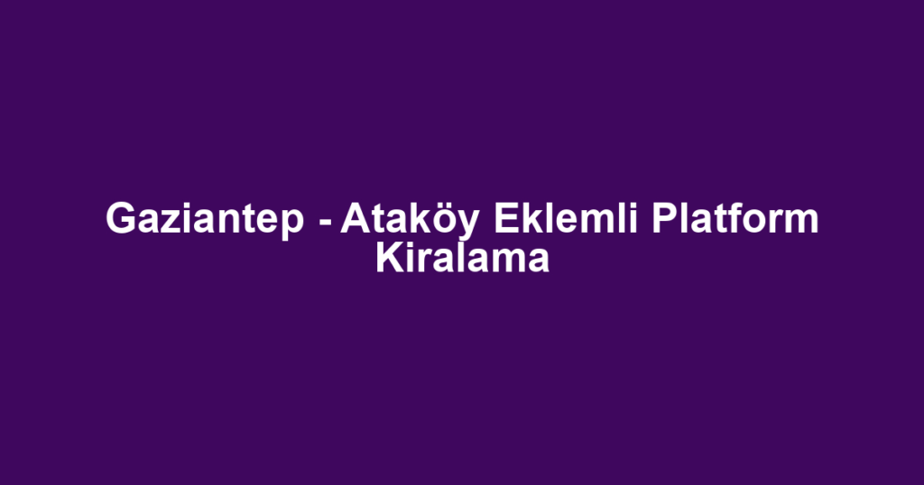 Gaziantep - Ataköy Eklemli Platform Kiralama