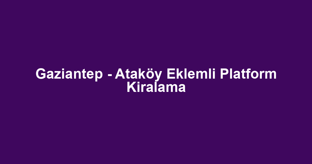 Gaziantep - Ataköy Eklemli Platform Kiralama