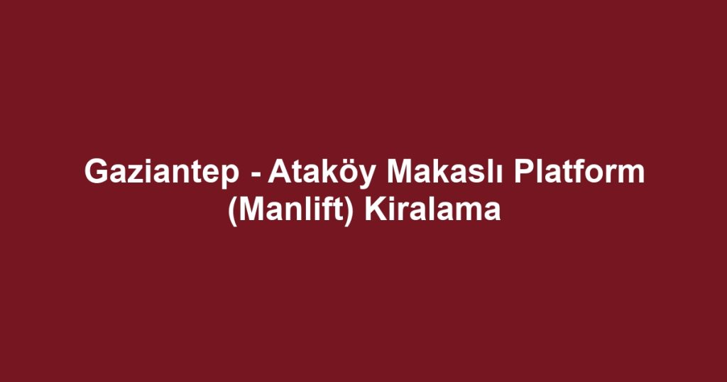 Gaziantep - Ataköy Makaslı Platform (Manlift) Kiralama