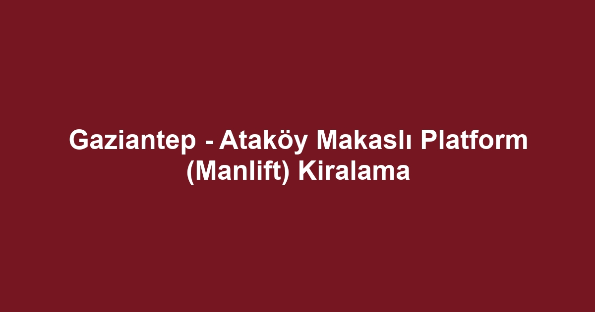 Gaziantep - Ataköy Makaslı Platform (Manlift) Kiralama