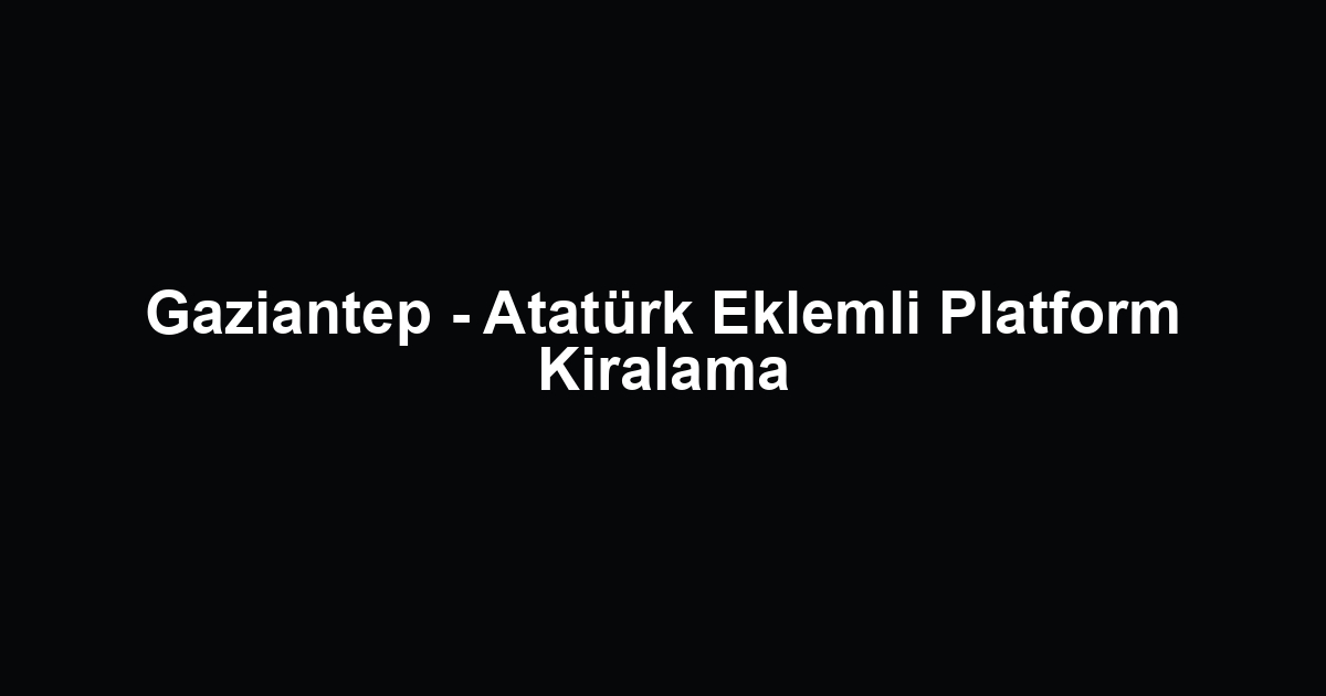 Gaziantep - Atatürk Eklemli Platform Kiralama