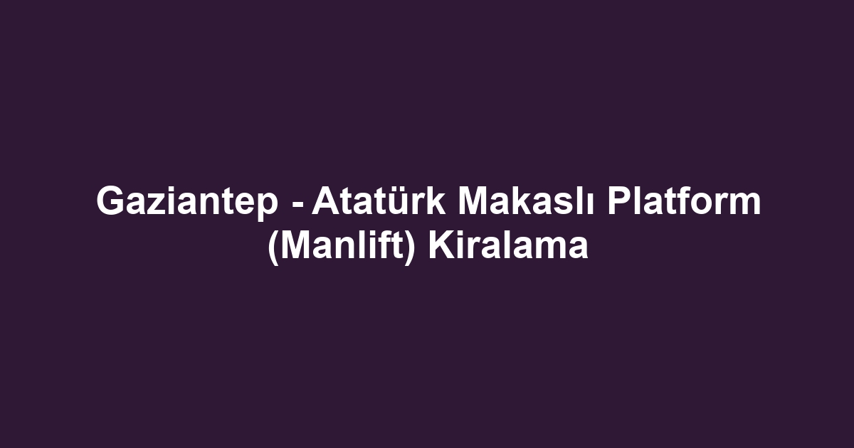 Gaziantep - Atatürk Makaslı Platform (Manlift) Kiralama