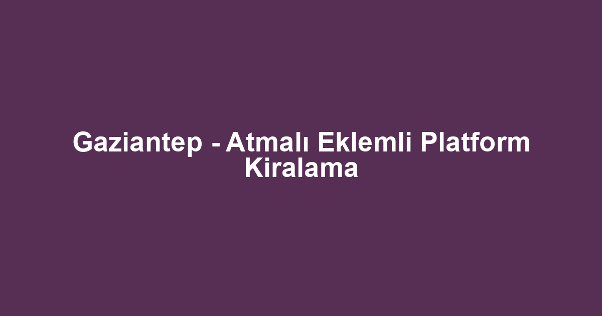 Gaziantep - Atmalı Eklemli Platform Kiralama