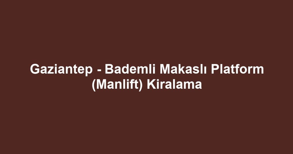 Gaziantep - Bademli Makaslı Platform (Manlift) Kiralama