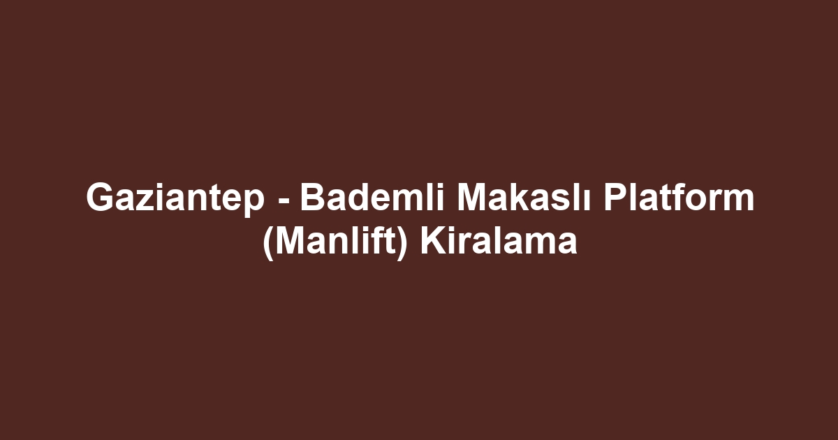 Gaziantep - Bademli Makaslı Platform (Manlift) Kiralama