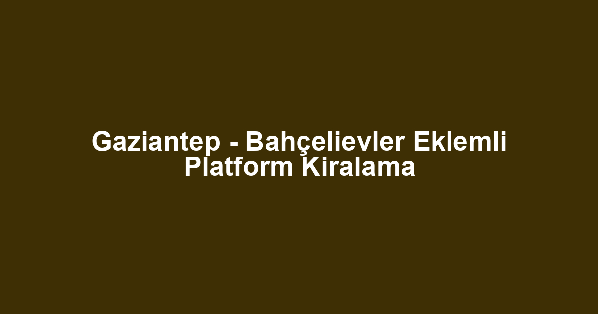 Gaziantep - Bahçelievler Eklemli Platform Kiralama