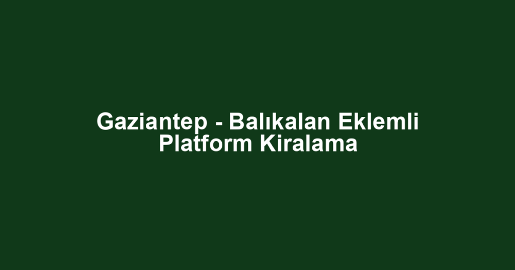 Gaziantep - Balıkalan Eklemli Platform Kiralama