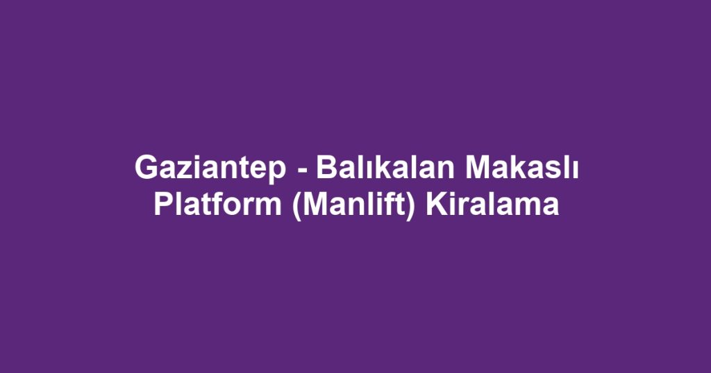 Gaziantep - Balıkalan Makaslı Platform (Manlift) Kiralama