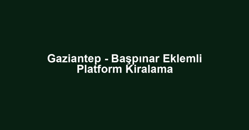 Gaziantep - Başpınar Eklemli Platform Kiralama