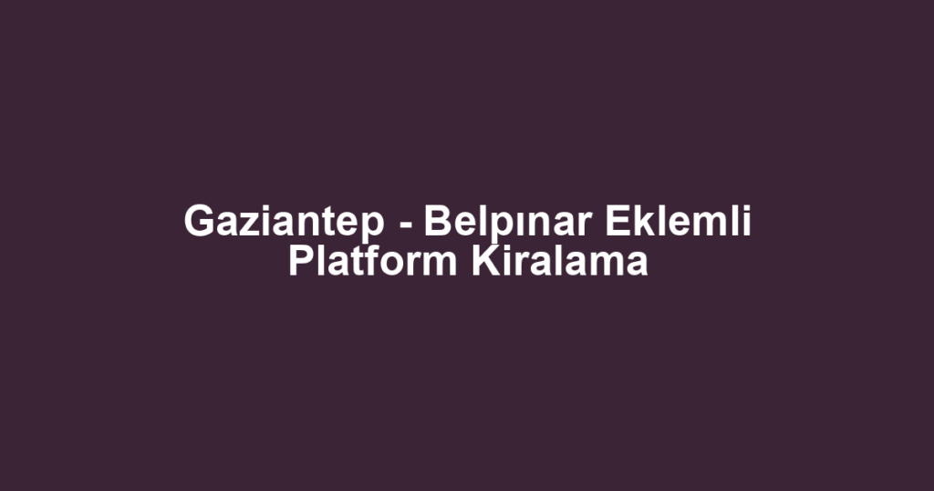 Gaziantep - Belpınar Eklemli Platform Kiralama