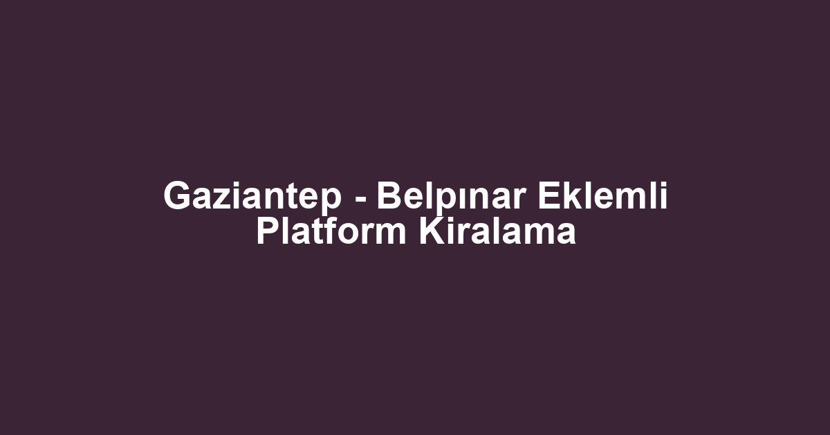 Gaziantep - Belpınar Eklemli Platform Kiralama
