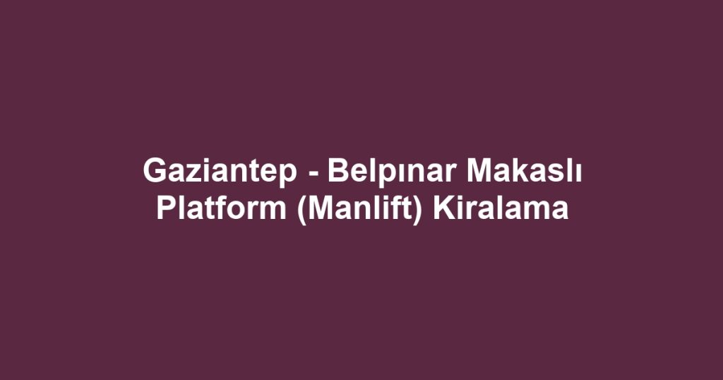Gaziantep - Belpınar Makaslı Platform (Manlift) Kiralama