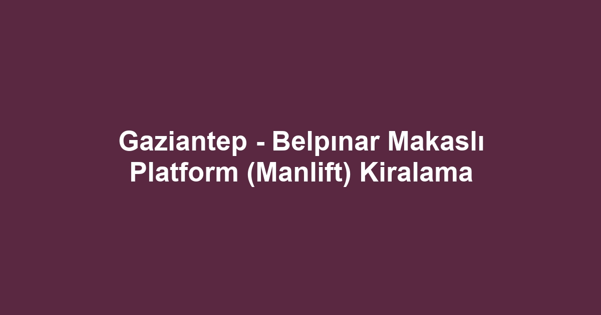 Gaziantep - Belpınar Makaslı Platform (Manlift) Kiralama