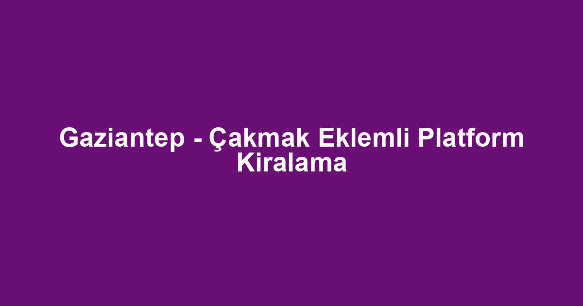 Gaziantep - Çakmak Eklemli Platform Kiralama