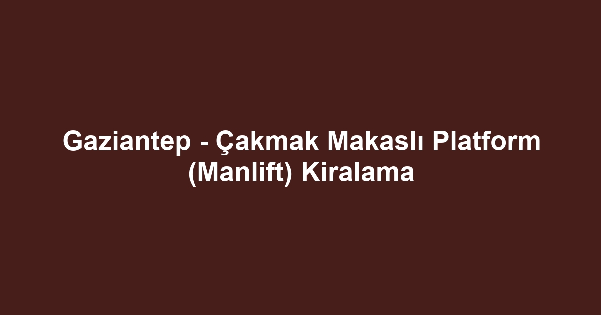Gaziantep - Çakmak Makaslı Platform (Manlift) Kiralama