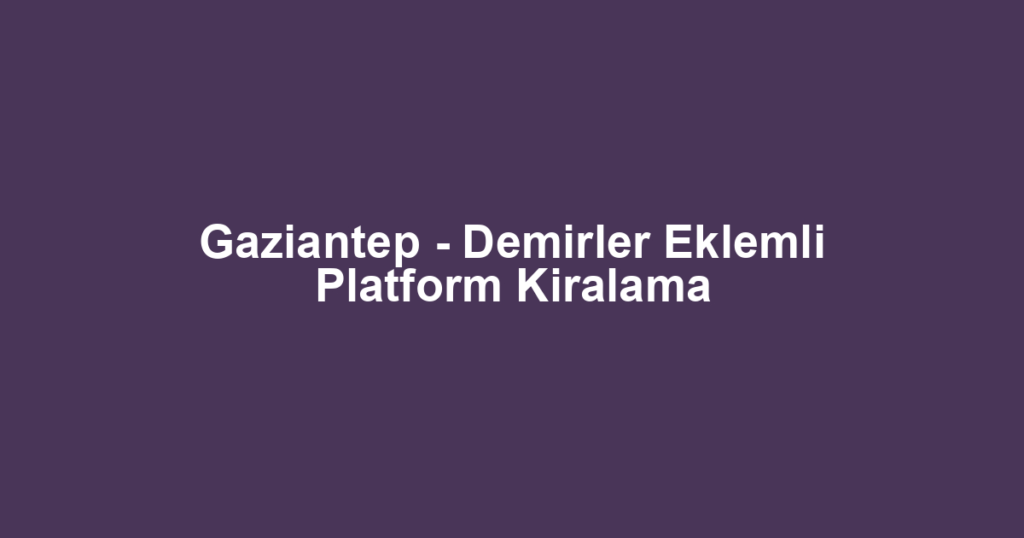 Gaziantep - Demirler Eklemli Platform Kiralama