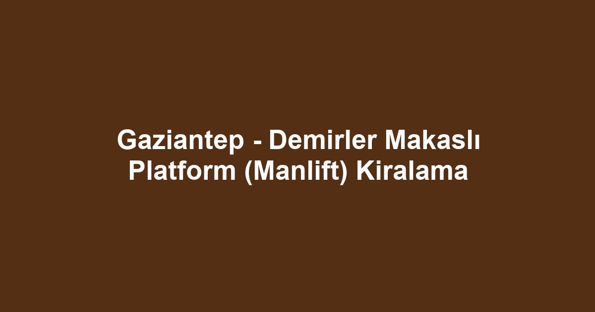 Gaziantep - Demirler Makaslı Platform (Manlift) Kiralama