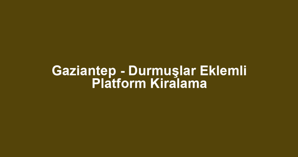 Gaziantep - Durmuşlar Eklemli Platform Kiralama