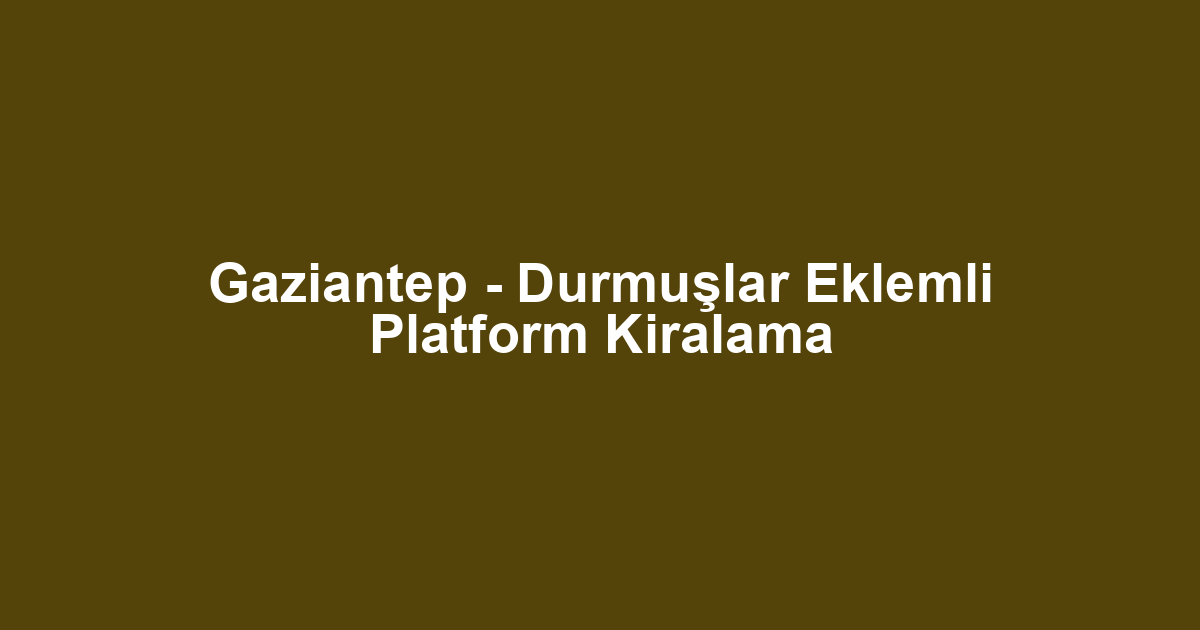 Gaziantep - Durmuşlar Eklemli Platform Kiralama