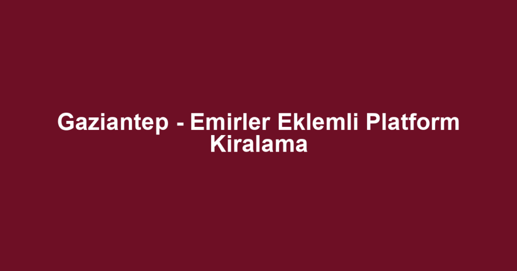 Gaziantep - Emirler Eklemli Platform Kiralama