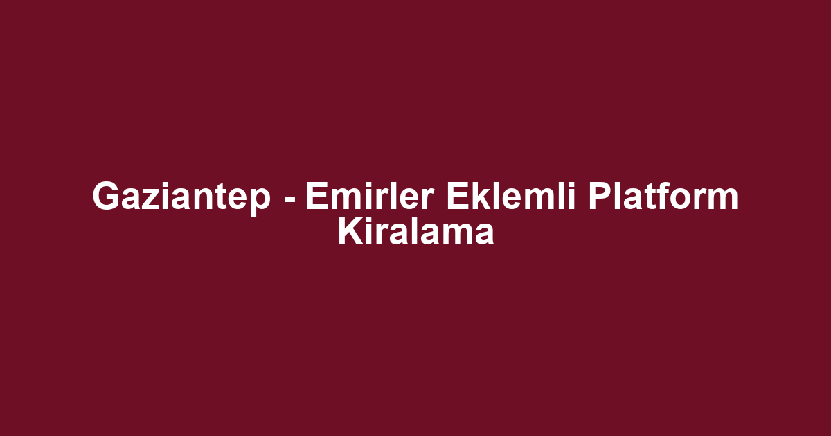 Gaziantep - Emirler Eklemli Platform Kiralama