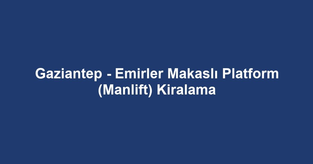 Gaziantep - Emirler Makaslı Platform (Manlift) Kiralama