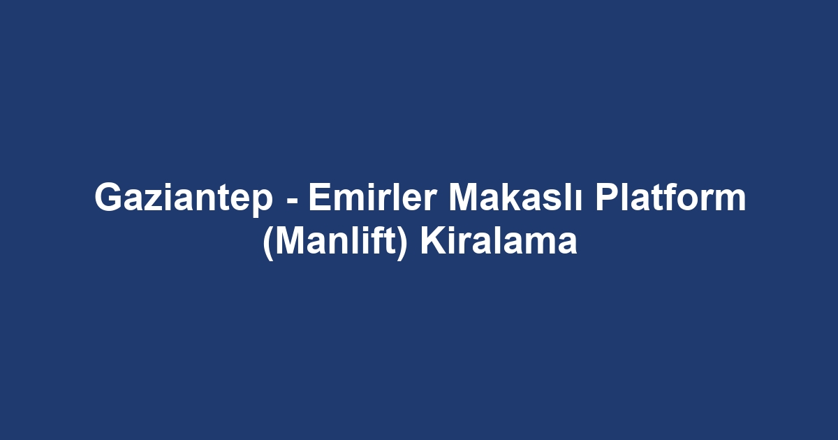 Gaziantep - Emirler Makaslı Platform (Manlift) Kiralama