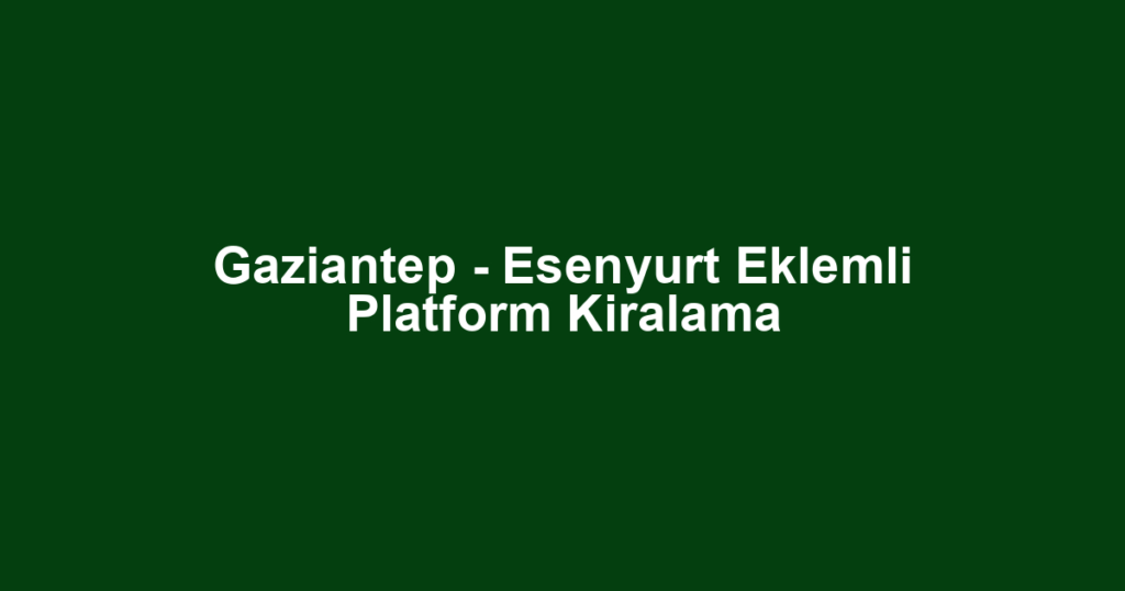 Gaziantep - Esenyurt Eklemli Platform Kiralama