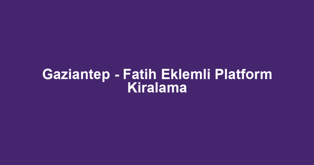 Gaziantep - Fatih Eklemli Platform Kiralama