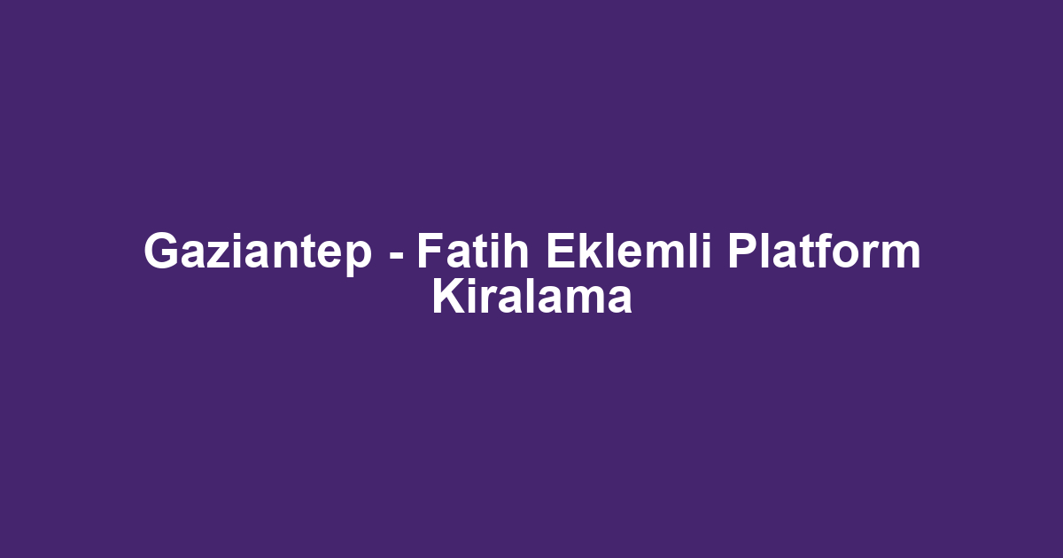 Gaziantep - Fatih Eklemli Platform Kiralama
