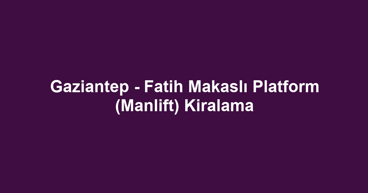 Gaziantep - Fatih Makaslı Platform (Manlift) Kiralama