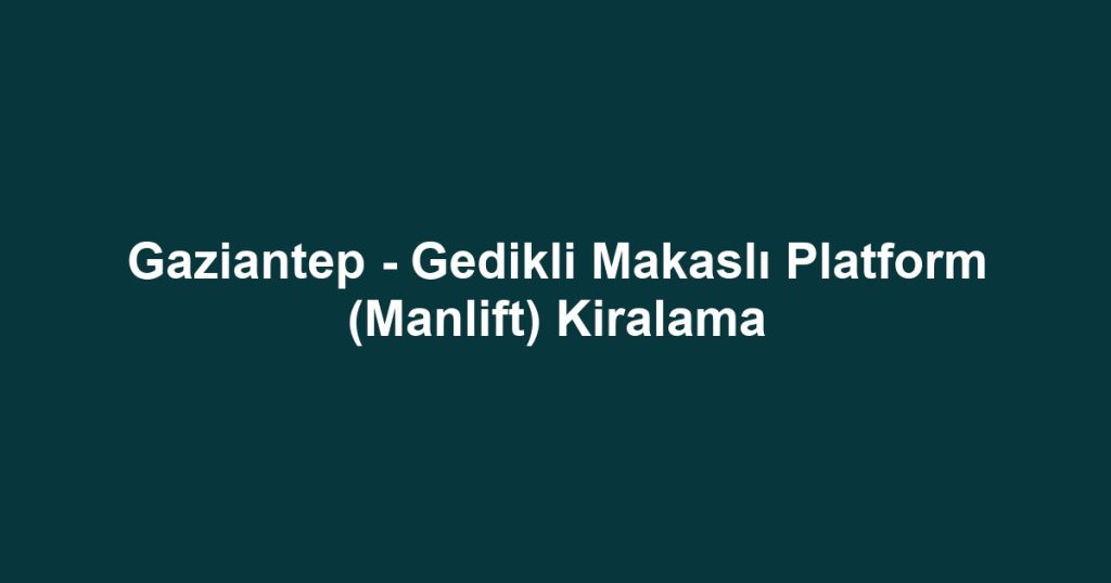 Gaziantep - Gedikli Makaslı Platform (Manlift) Kiralama