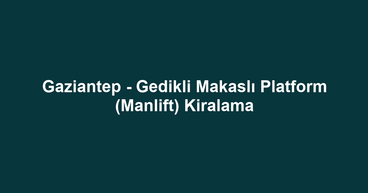 Gaziantep - Gedikli Makaslı Platform (Manlift) Kiralama