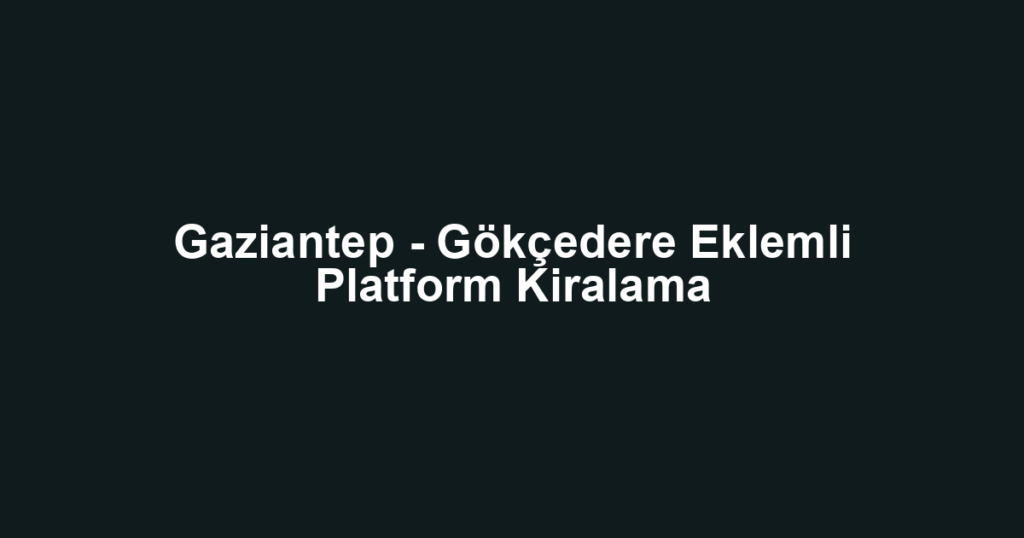 Gaziantep - Gökçedere Eklemli Platform Kiralama