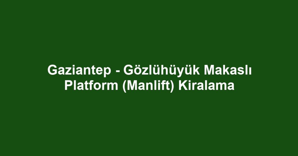 Gaziantep - Gözlühüyük Makaslı Platform (Manlift) Kiralama